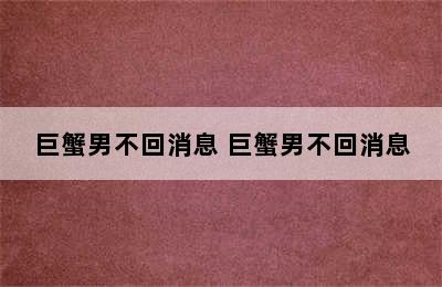 巨蟹男不回消息 巨蟹男不回消息